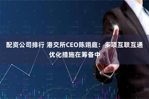 配资公司排行 港交所CEO陈翊庭：多项互联互通优化措施在筹备中
