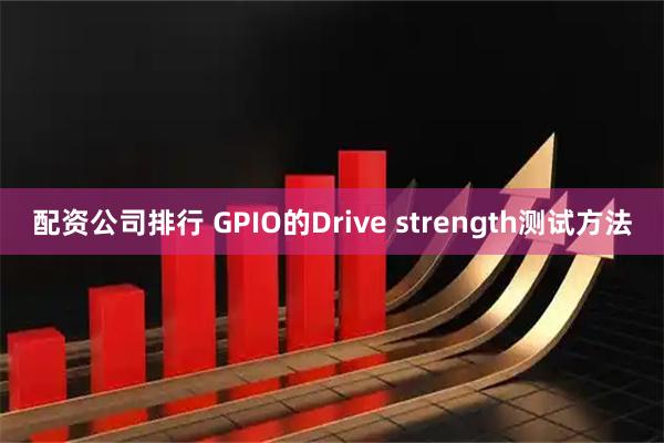 配资公司排行 GPIO的Drive strength测试方法