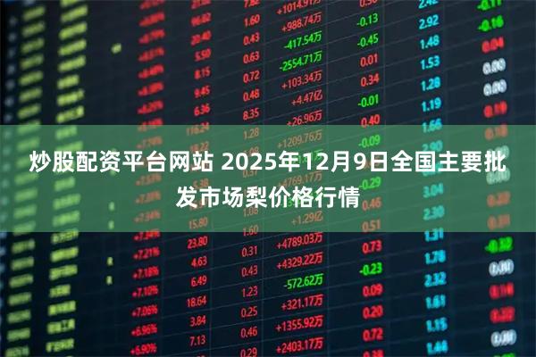 炒股配资平台网站 2025年12月9日全国主要批发市场梨价格行情