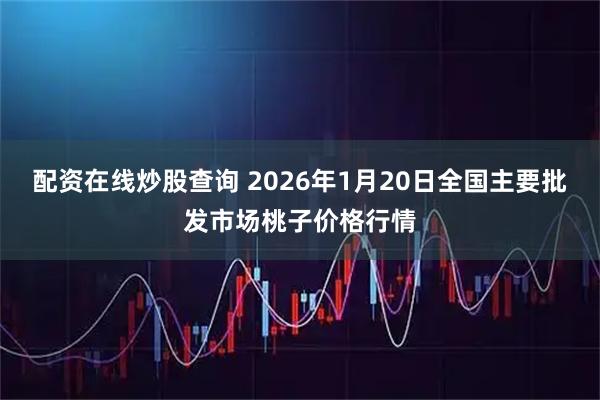 配资在线炒股查询 2026年1月20日全国主要批发市场桃子价格行情