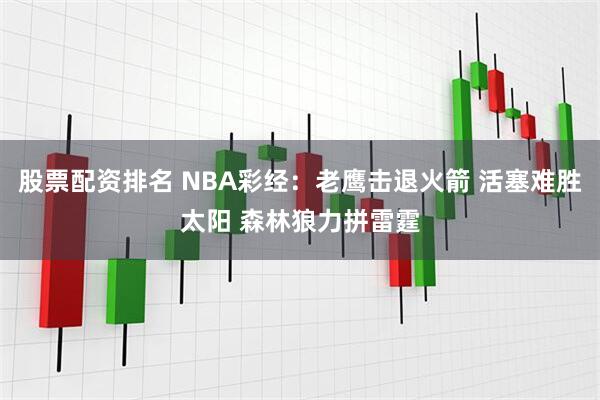 股票配资排名 NBA彩经：老鹰击退火箭 活塞难胜太阳 森林狼力拼雷霆