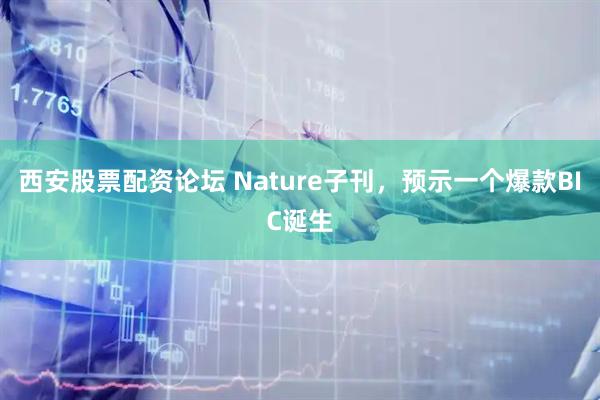 西安股票配资论坛 Nature子刊，预示一个爆款BIC诞生