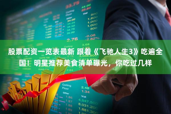 股票配资一览表最新 跟着《飞驰人生3》吃遍全国！明星推荐美食清单曝光，你吃过几样