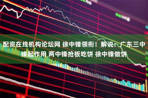配资在线机构论坛网 徐中锋领衔！解说：广东三中锋起作用 两中锋抢板吃饼 徐中锋做饼